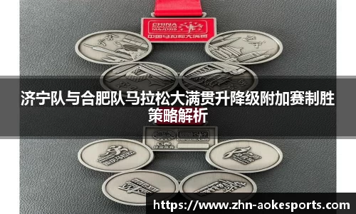 济宁队与合肥队马拉松大满贯升降级附加赛制胜策略解析