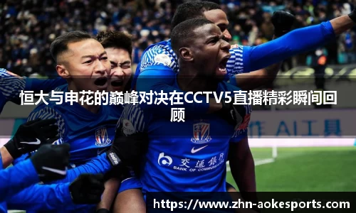 恒大与申花的巅峰对决在CCTV5直播精彩瞬间回顾